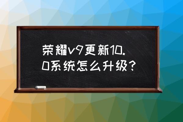 荣耀v9升级9.1方法 荣耀v9更新10.0系统怎么升级？