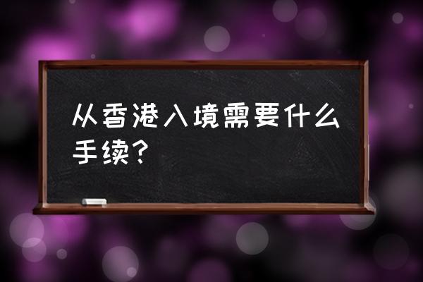 怎样去香港旅游 从香港入境需要什么手续？