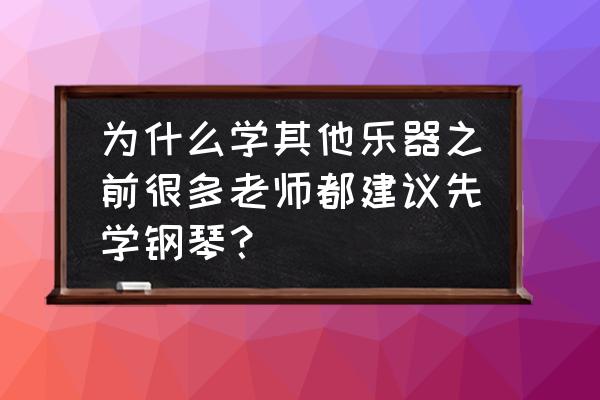 学习乐器要先学什么 为什么学其他乐器之前很多老师都建议先学钢琴？