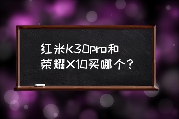 红米x10和荣耀x10哪个值得买 红米K30pro和荣耀X10买哪个？