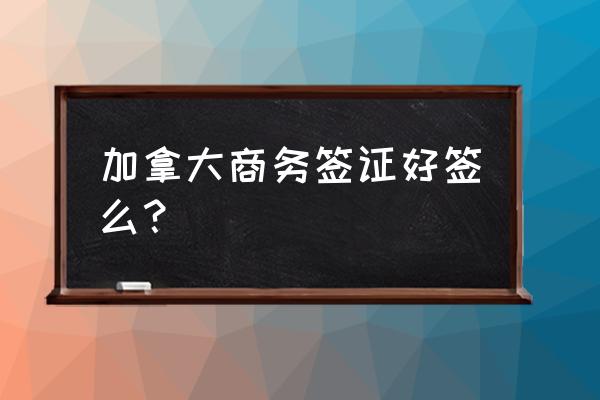 加拿大商务签证需要多少钱 加拿大商务签证好签么？