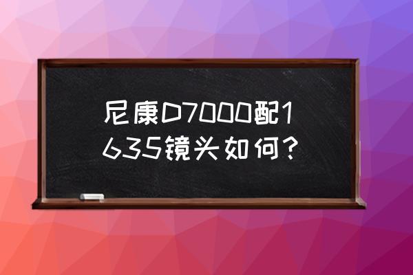 尼康d7000相机最佳图片尺寸 尼康D7000配1635镜头如何？