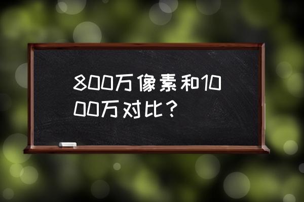 像素和冲印照片尺寸对照 800万像素和1000万对比？