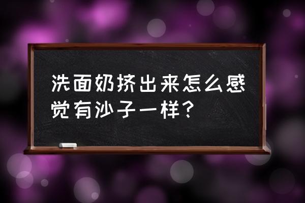 如何从成分表看出洁面乳的好坏 洗面奶挤出来怎么感觉有沙子一样？