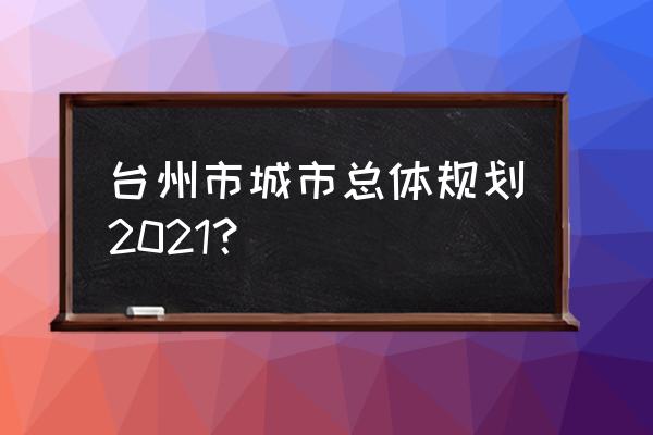 台州方特门票在哪个平台买便宜 台州市城市总体规划2021？