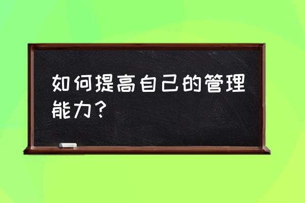 如何更好的控制自己 如何提高自己的管理能力？