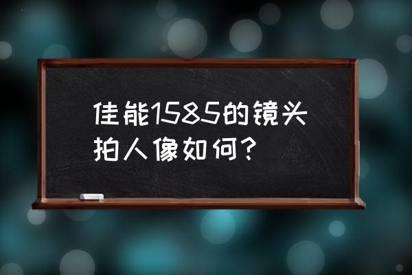 佳能pc1585数码相机使用说明书 佳能1585的镜头拍人像如何？