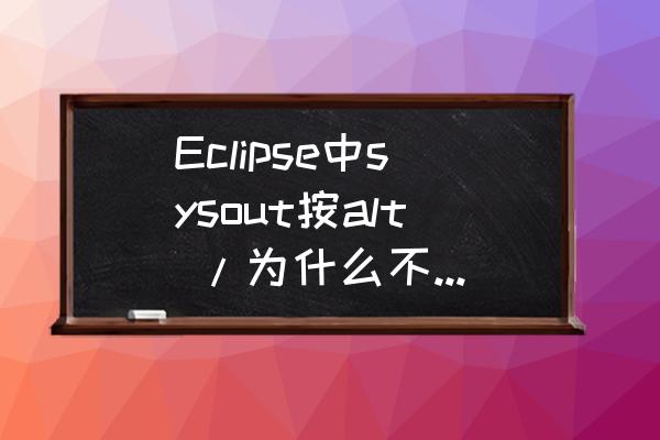 eclipse快捷键自动补充设置 Eclipse中sysout按alt /为什么不出System.out.println()？