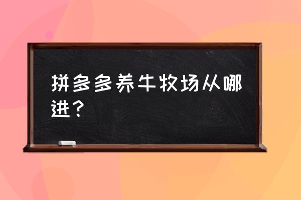 多多牧场限时挑战饲料奖励 拼多多养牛牧场从哪进？