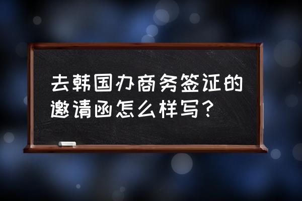 韩国商务签证申请要求 去韩国办商务签证的邀请函怎么样写？