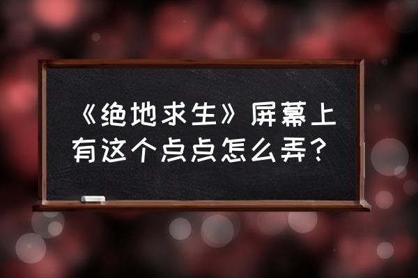 吃鸡显卡录制怎么开 《绝地求生》屏幕上有这个点点怎么弄？