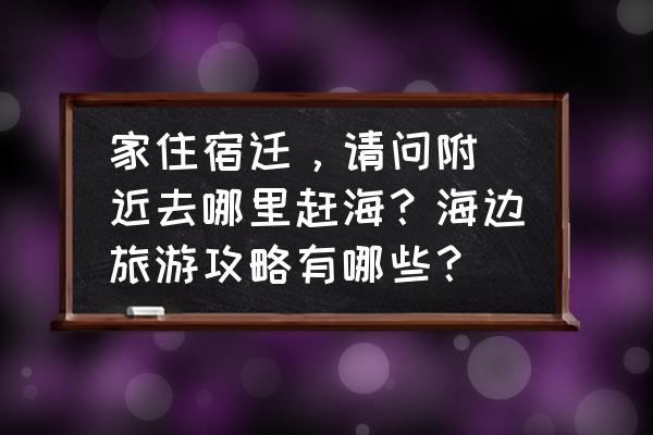 秦皇岛碧螺塔旅游攻略 
家住宿迁，请问附近去哪里赶海？海边旅游攻略有哪些？