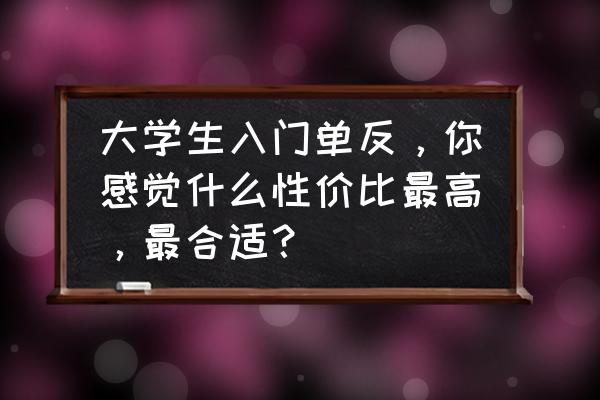 单反相机入门必备的镜头 大学生入门单反，你感觉什么性价比最高，最合适？