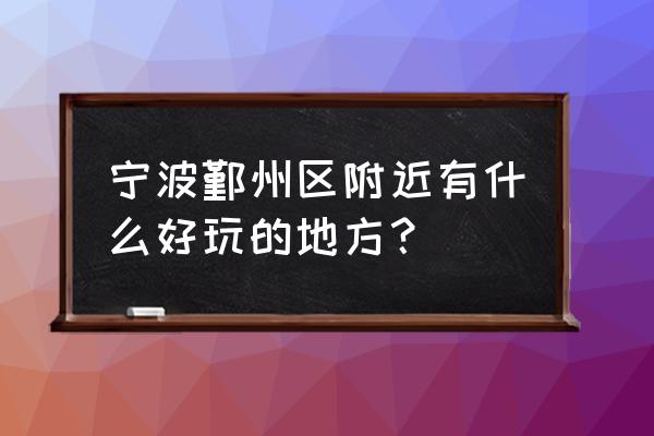 余姚李家坑漂流门票价格 宁波鄞州区附近有什么好玩的地方？