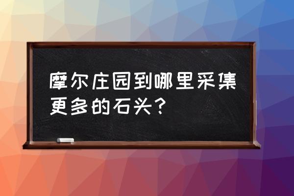 摩尔庄园收割的杂草怎么卖 摩尔庄园到哪里采集更多的石头？