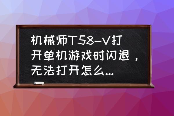 机械师t58-v换屏教程 机械师T58-V打开单机游戏时闪退，无法打开怎么样解决呢？