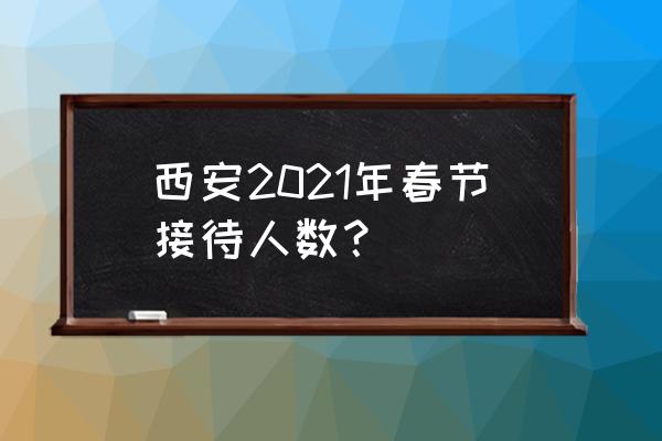 西安春节适合去哪旅游 西安2021年春节接待人数？