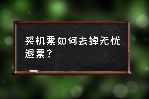 买飞机票怎么取消保险 买机票如何去掉无忧退票? 买飞机票怎么取消保险 买机票如何去掉无忧退票?