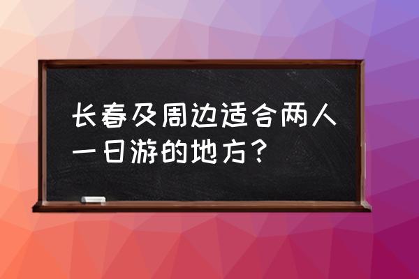 长春旅游一日游自由行 长春及周边适合两人一日游的地方？