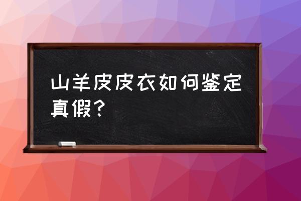 如何辨别皮衣是百分百山羊皮 山羊皮皮衣如何鉴定真假？