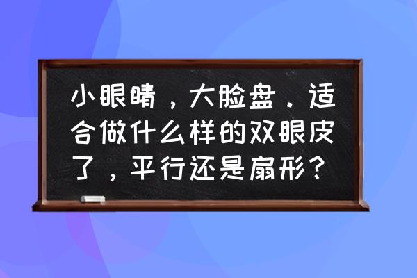 圆脸五官扁平怎么化妆 小眼睛，大脸盘。适合做什么样的双眼皮了，平行还是扇形？