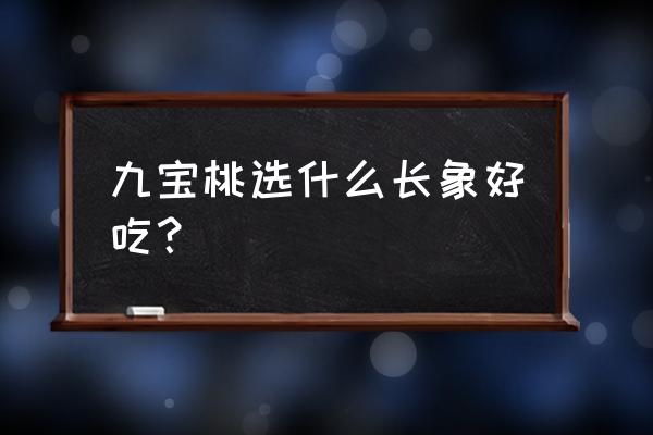 怎样挑选桃子又甜又好吃 九宝桃选什么长象好吃？