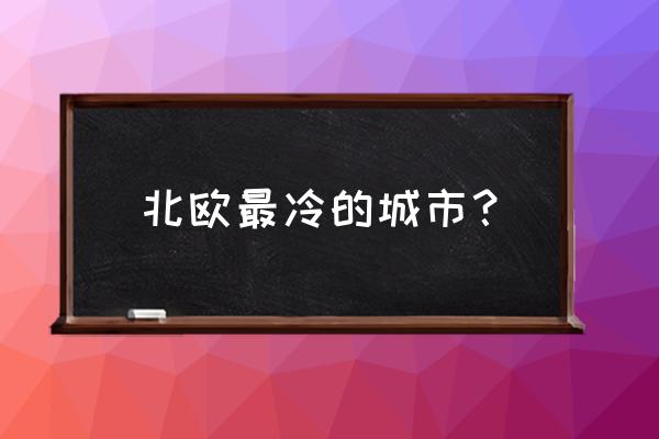 挪威特罗姆瑟离中国多远 北欧最冷的城市？