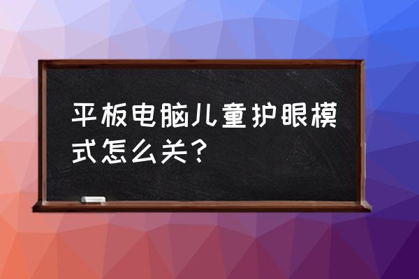 儿童平板护眼模式有效吗 平板电脑儿童护眼模式怎么关？