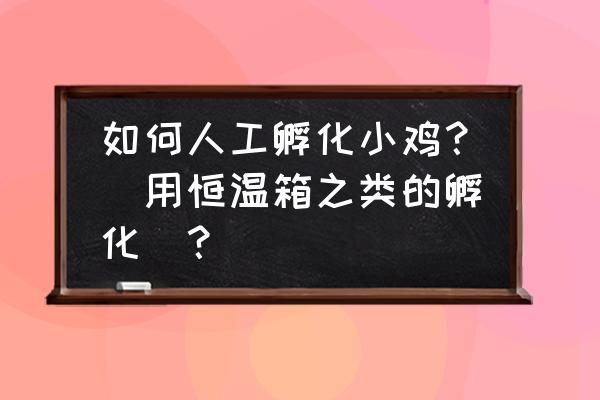 孵小鸡最简单的学做方法100%成功 如何人工孵化小鸡？（用恒温箱之类的孵化）？