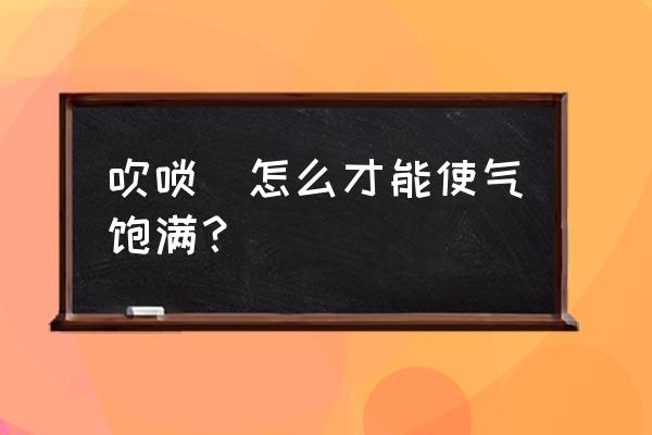 长笛循环换气的正确方法 吹唢吶怎么才能使气饱满？