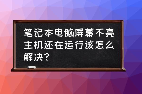 笔记本电脑黑屏启动不了怎么办 笔记本电脑屏幕不亮主机还在运行该怎么解决？