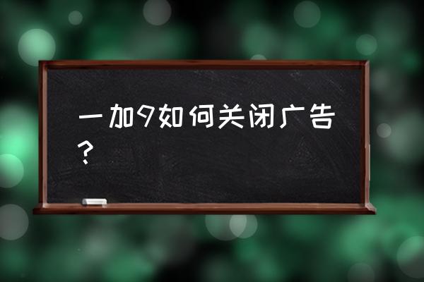 一加9怎么设置关掉广告 一加9如何关闭广告？