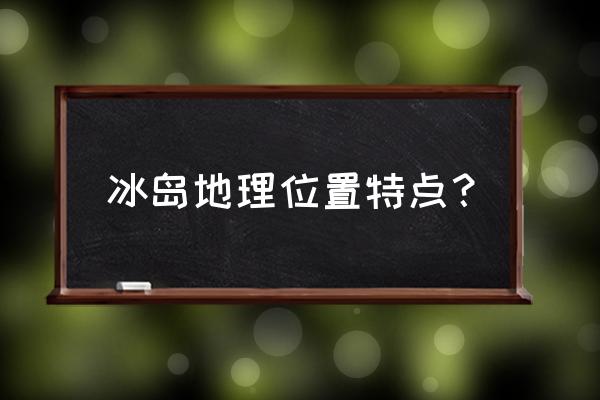 冰岛地图高清版大图 冰岛地理位置特点？