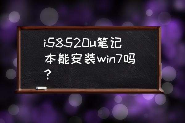 i57500安装win7不能用怎么办 i58520u笔记本能安装win7吗？