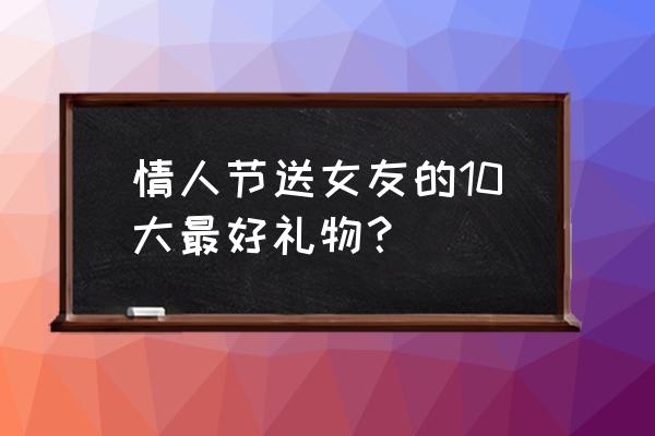 情人节送什么戒指最好 情人节送女友的10大最好礼物？