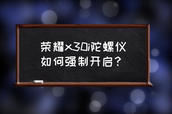 荣耀陀螺仪开了没反应怎么解决 荣耀x30i陀螺仪如何强制开启？