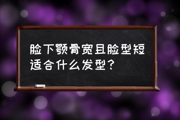 怎么才能变成短脸 脸下颚骨宽且脸型短适合什么发型？