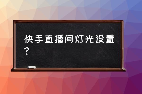 直播设备灯光清单一览表 快手直播间灯光设置？