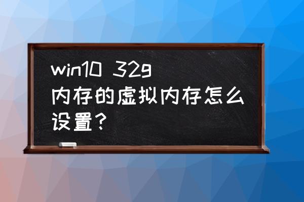 设置系统的虚拟内存设置在哪里 win10 32g内存的虚拟内存怎么设置？