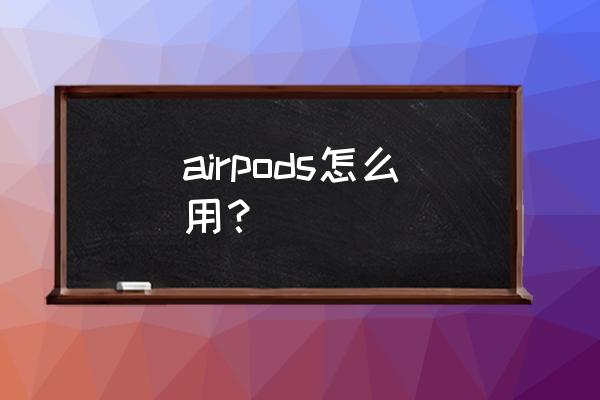 苹果无线耳机的使用功能有哪些 airpods怎么用？