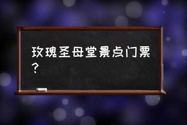 世界十大著名教堂门票价格 玫瑰圣母堂景点门票？