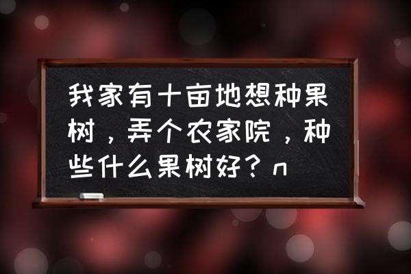 5亩桃园一年能挣多少利润 我家有十亩地想种果树，弄个农家院，种些什么果树好？n