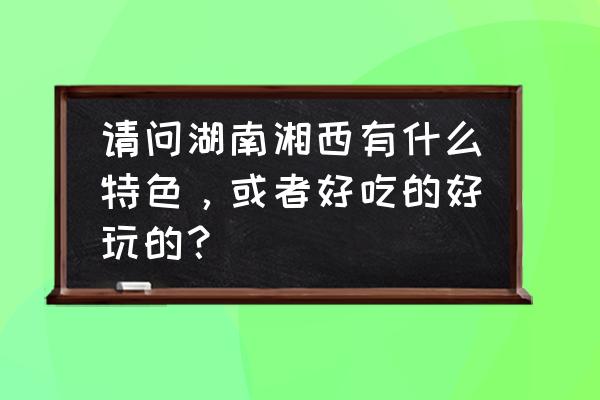 宝峰湖一日游详细攻略 请问湖南湘西有什么特色，或者好吃的好玩的？