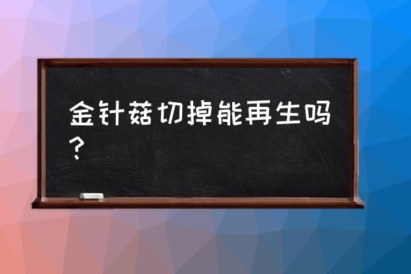 金针菇底部再生方法 金针菇切掉能再生吗？