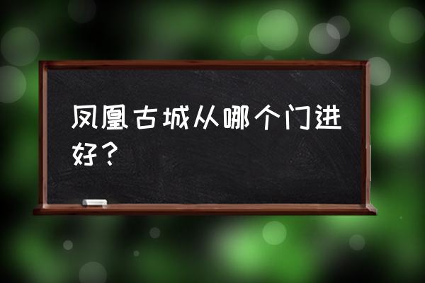 凤凰古城四个入口 凤凰古城从哪个门进好？