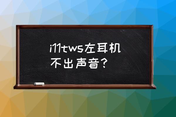 tws耳机连接上了但是没有声音 i11tws左耳机不出声音？