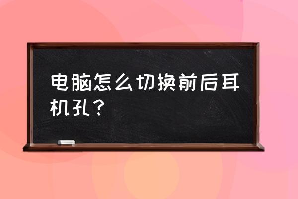 笔记本电脑耳机孔坏了小妙招 电脑怎么切换前后耳机孔？