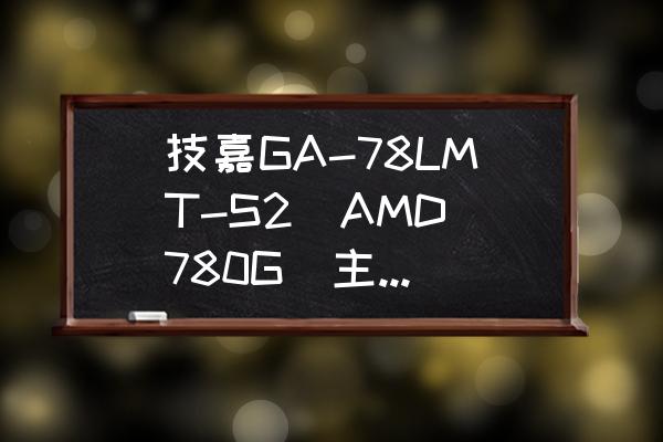 技嘉780g说明书 技嘉GA-78LMT-S2(AMD 780G)主板能提升到最好的配置是什么？