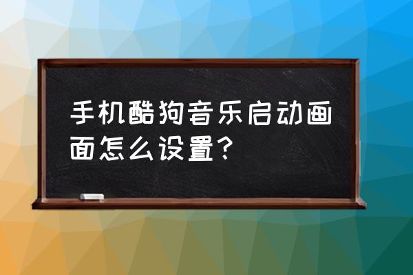 如何把酷狗音乐的悬浮窗关掉 手机酷狗音乐启动画面怎么设置？