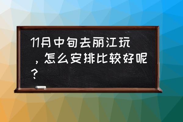 十一去丽江旅游攻略 11月中旬去丽江玩，怎么安排比较好呢？